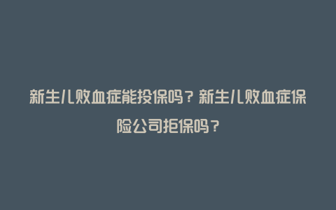 新生儿败血症能投保吗？新生儿败血症保险公司拒保吗？