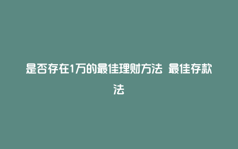 是否存在1万的最佳理财方法 最佳存款法