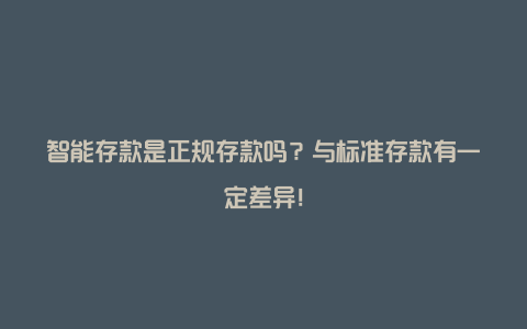 智能存款是正规存款吗？与标准存款有一定差异！