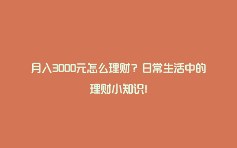 月入3000元怎么理财？日常生活中的理财小知识！