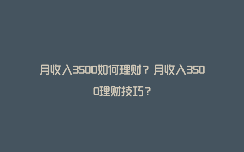 月收入3500如何理财？月收入3500理财技巧？