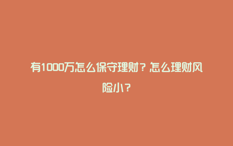 有1000万怎么保守理财？怎么理财风险小？