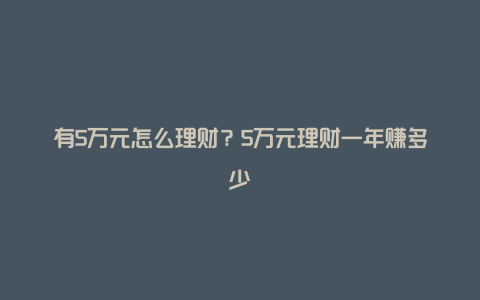 有5万元怎么理财？5万元理财一年赚多少