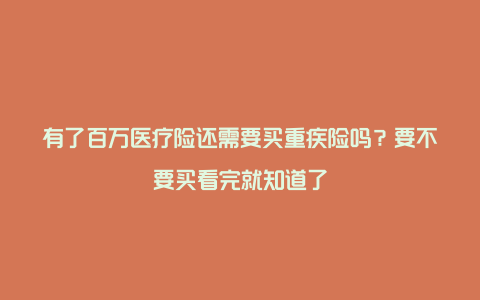 有了百万医疗险还需要买重疾险吗？要不要买看完就知道了