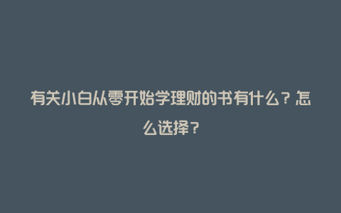 有关小白从零开始学理财的书有什么？怎么选择？