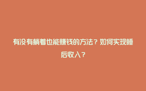 有没有躺着也能赚钱的方法？如何实现睡后收入？