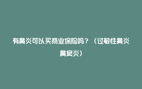 有鼻炎可以买商业保险吗？（过敏性鼻炎鼻窦炎）