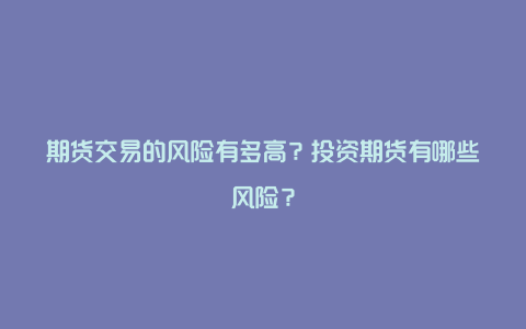 期货交易的风险有多高？投资期货有哪些风险？