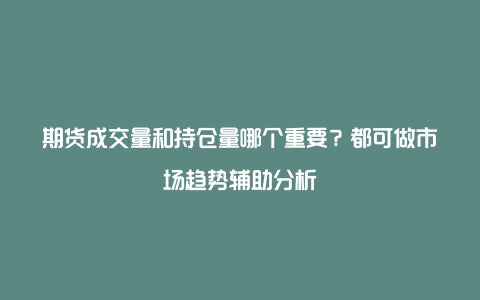 期货成交量和持仓量哪个重要？都可做市场趋势辅助分析