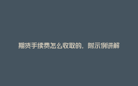 期货手续费怎么收取的，附示例讲解