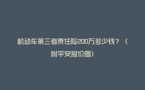 机动车第三者责任险200万多少钱？（附平安报价图）