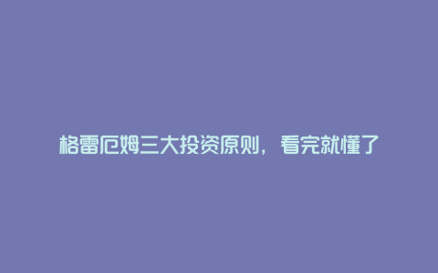 格雷厄姆三大投资原则，看完就懂了