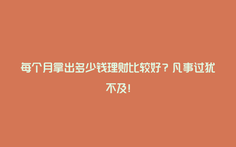 每个月拿出多少钱理财比较好？凡事过犹不及！