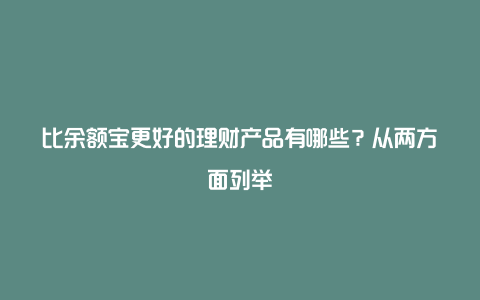 比余额宝更好的理财产品有哪些？从两方面列举