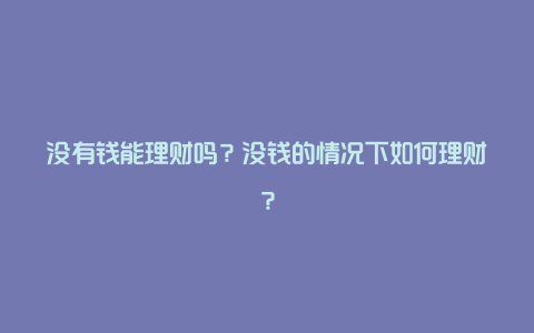 没有钱能理财吗？没钱的情况下如何理财？