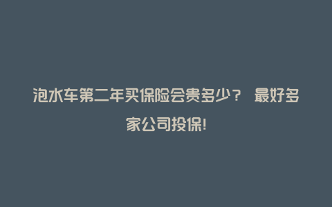 泡水车第二年买保险会贵多少？ 最好多家公司投保！