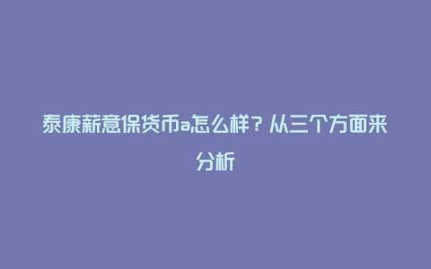 泰康薪意保货币a怎么样？从三个方面来分析