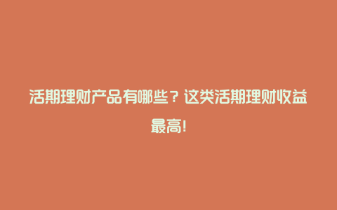 活期理财产品有哪些？这类活期理财收益最高！