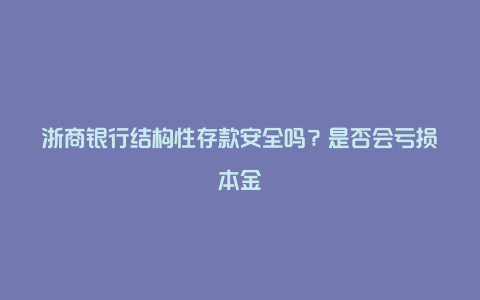 浙商银行结构性存款安全吗？是否会亏损本金