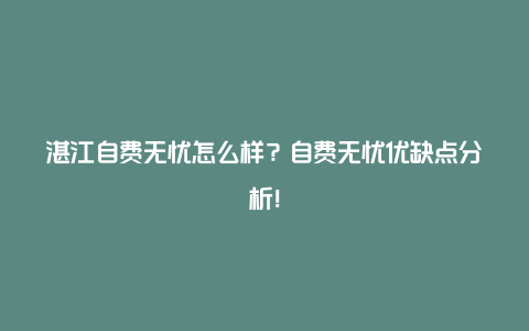 湛江自费无忧怎么样？自费无忧优缺点分析！