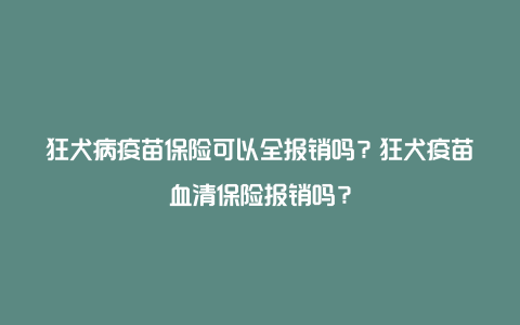 狂犬病疫苗保险可以全报销吗？狂犬疫苗血清保险报销吗？