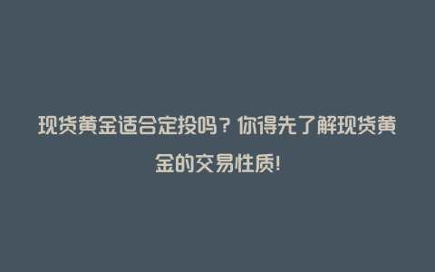 现货黄金适合定投吗？你得先了解现货黄金的交易性质！