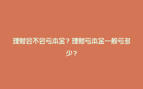 理财会不会亏本金？理财亏本金一般亏多少？