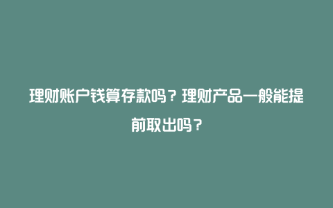 理财账户钱算存款吗？理财产品一般能提前取出吗？