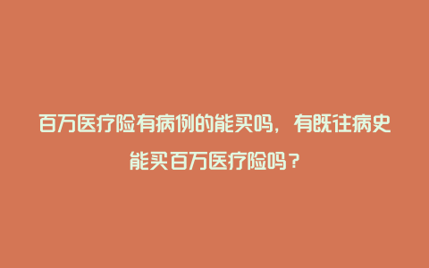 百万医疗险有病例的能买吗，有既往病史能买百万医疗险吗？