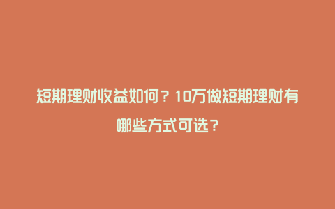 短期理财收益如何？10万做短期理财有哪些方式可选？