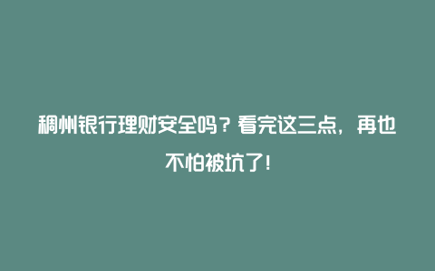 稠州银行理财安全吗？看完这三点，再也不怕被坑了！