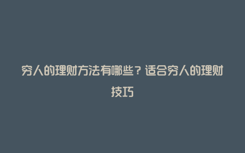 穷人的理财方法有哪些？适合穷人的理财技巧