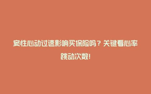 窦性心动过速影响买保险吗？关键看心率跳动次数！