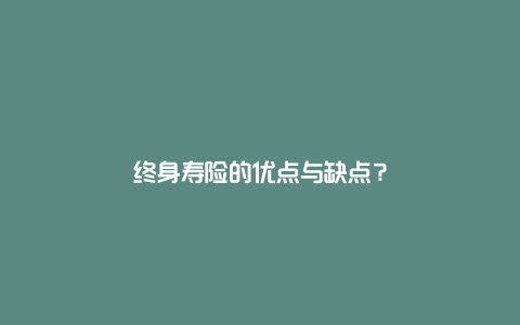 终身寿险的优点与缺点？