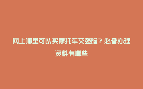 网上哪里可以买摩托车交强险？必备办理资料有哪些