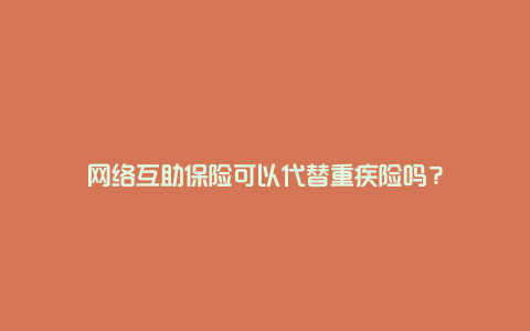 网络互助保险可以代替重疾险吗？