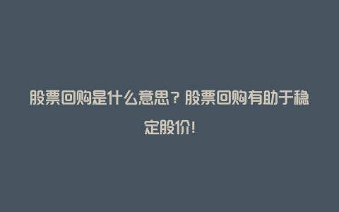 股票回购是什么意思？股票回购有助于稳定股价！