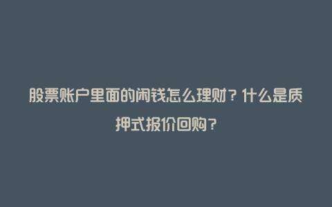 股票账户里面的闲钱怎么理财？什么是质押式报价回购？