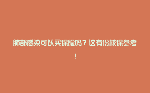 肺部感染可以买保险吗？这有份核保参考！