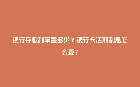 银行存款利率是多少？银行卡活期利息怎么算？